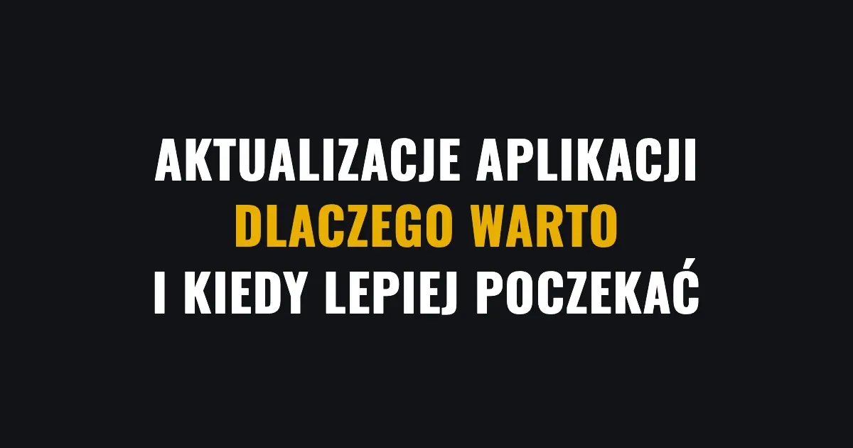 Aktualizacje aplikacji - dlaczego warto i kiedy lepiej poczekać
