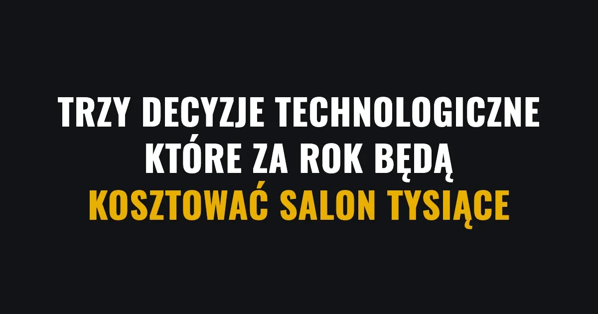 Trzy decyzje technologiczne, które za rok będą kosztować salon tysiące