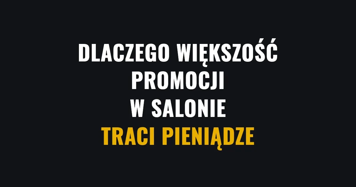 Dlaczego większość promocji w salonie traci pieniądze