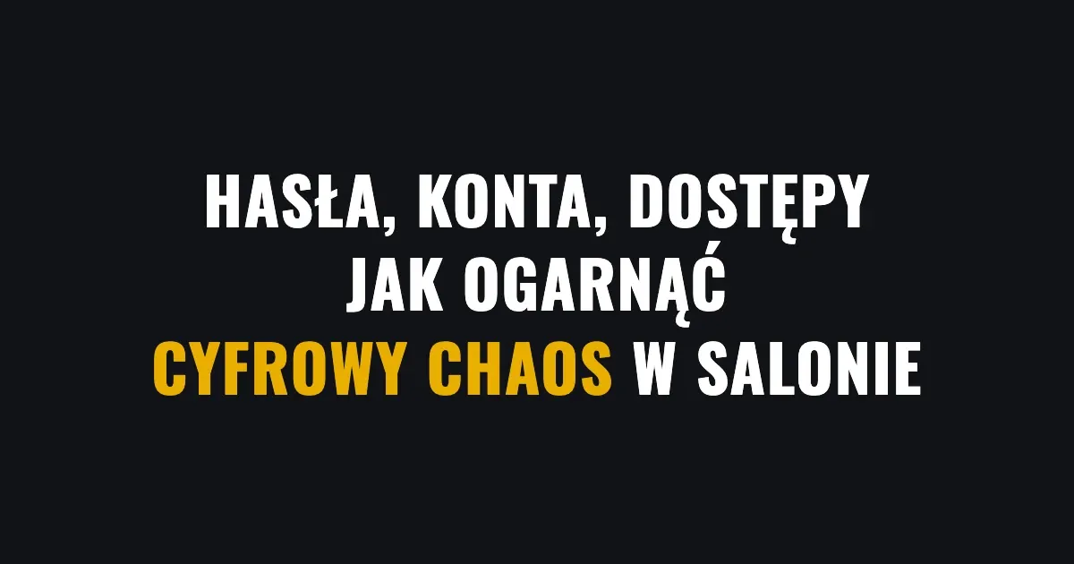 Hasła, konta, dostępy - jak ogarnąć cyfrowy chaos w salonie