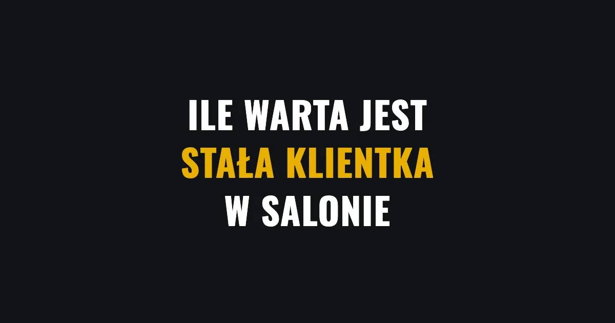 Ile warta jest stała klientka - matematyka retencji w salonie