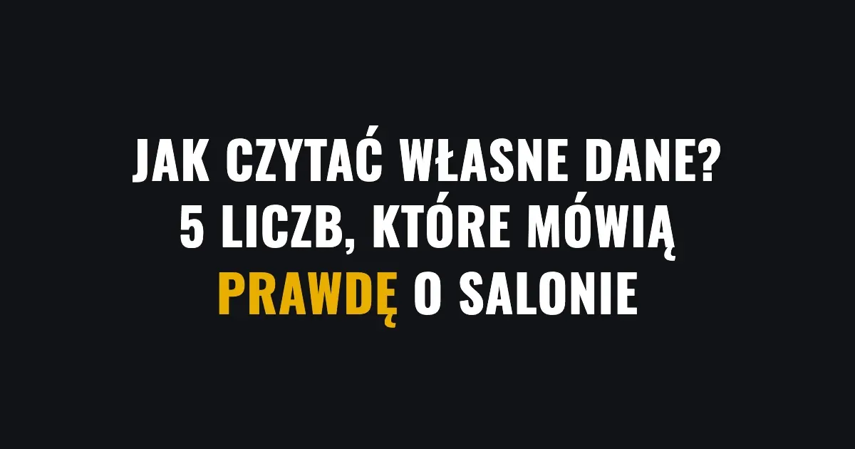 Jak czytać własne dane - 5 liczb, które mówią prawdę o salonie
