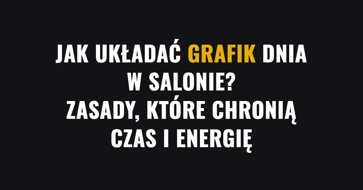 Jak układać grafik dnia w salonie - zasady, które chronią czas i energię