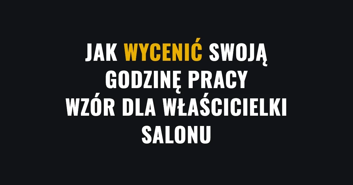 Jak wycenić swoją godzinę pracy - wzór dla właścicielki salonu