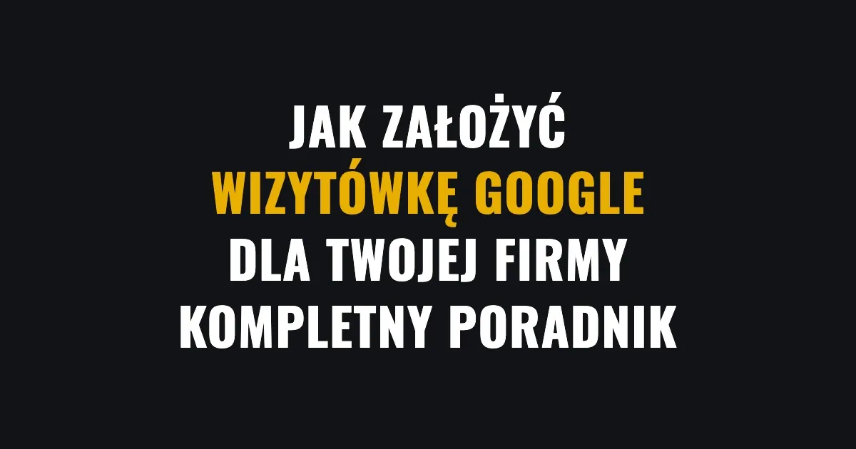 Jak założyć wizytówkę Google dla Twojej firmy - kompletny poradnik
