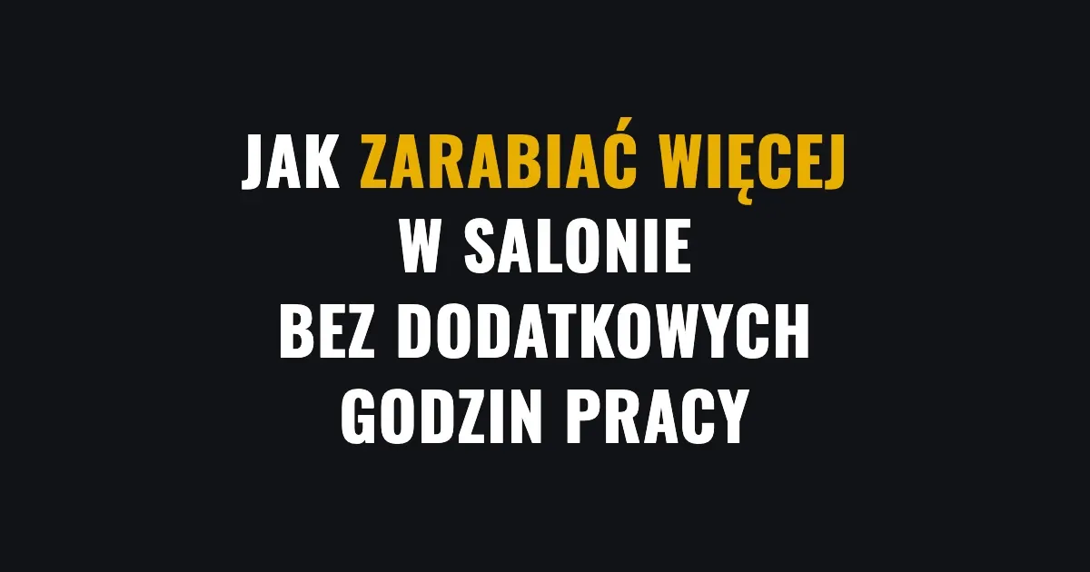 Jak zarabiać więcej w salonie bez dodatkowych godzin pracy