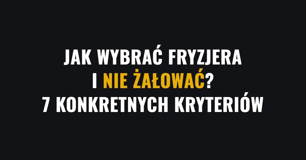 Jak wybrać fryzjera i nie żałować? 7 konkretnych kryteriów