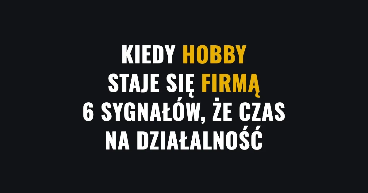 Kiedy hobby staje się firmą - 6 sygnałów, że czas na działalność