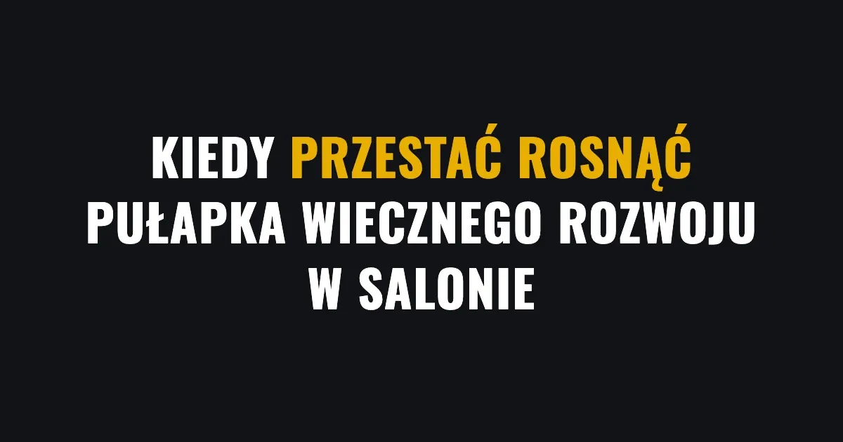 Kiedy przestać rosnąć - pułapka wiecznego rozwoju w salonie