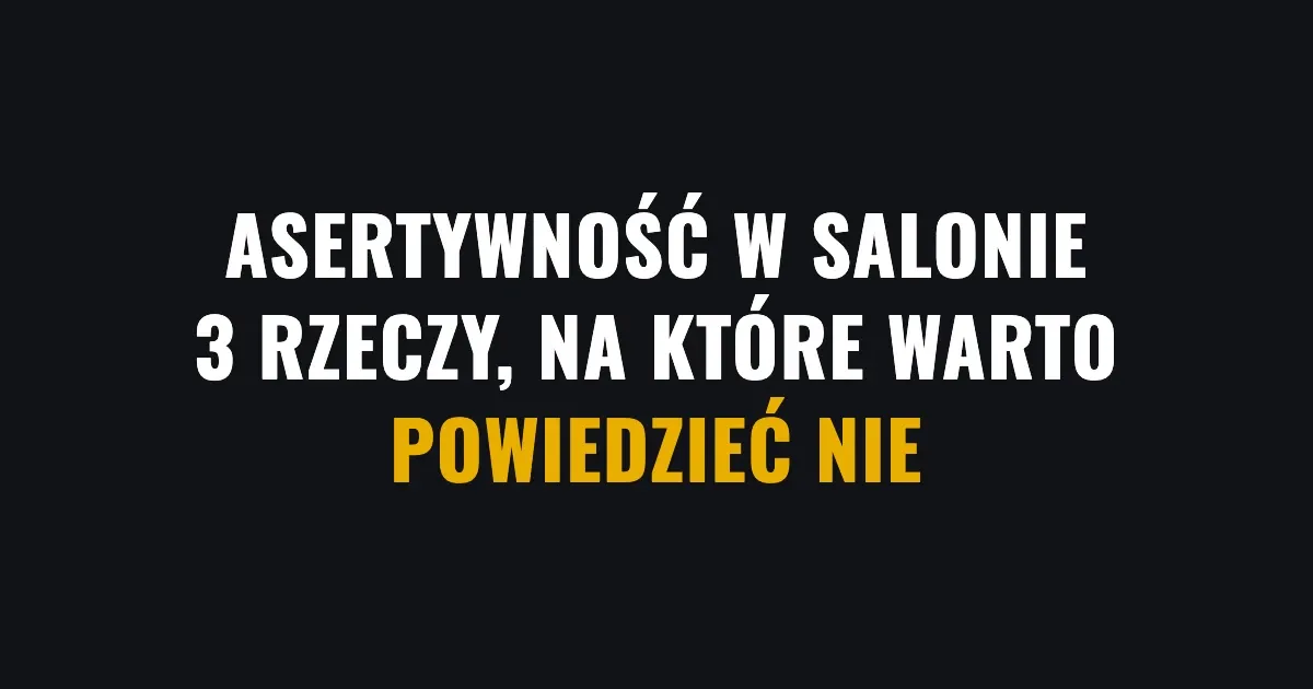 Asertywność w salonie - 3 rzeczy, na które warto powiedzieć nie
