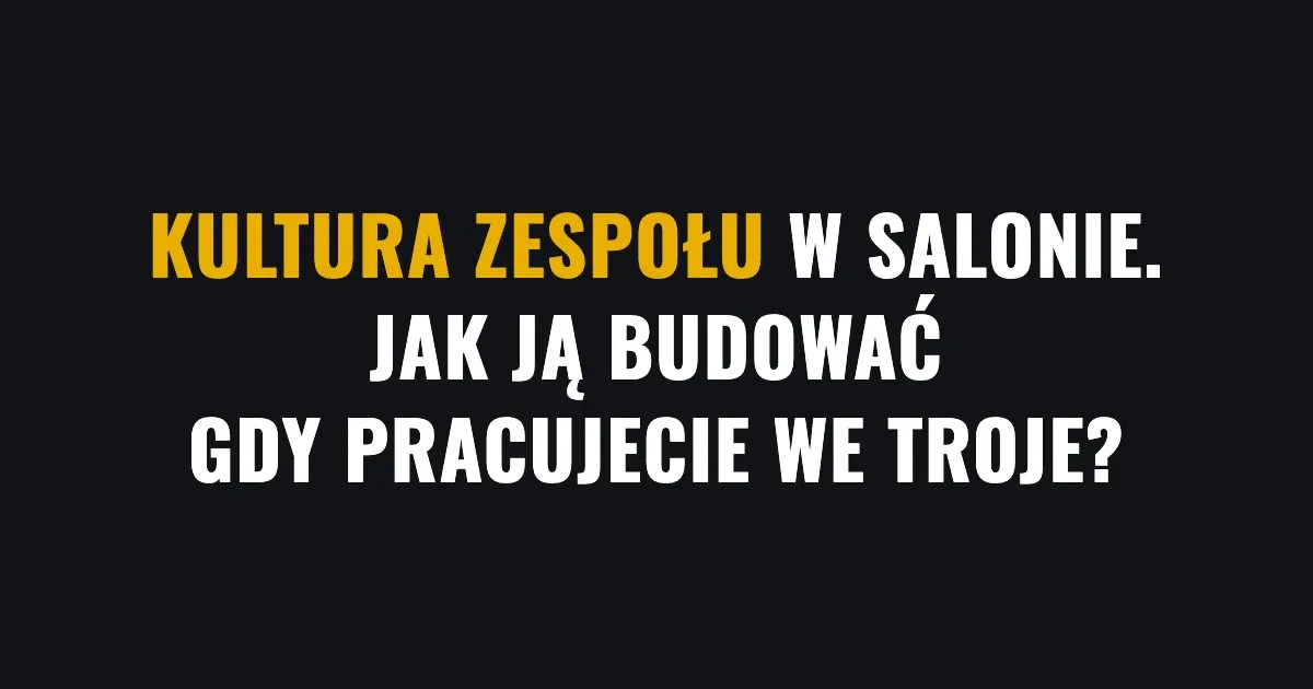 Kultura zespołu w salonie - jak ją budować, gdy pracujecie we troje