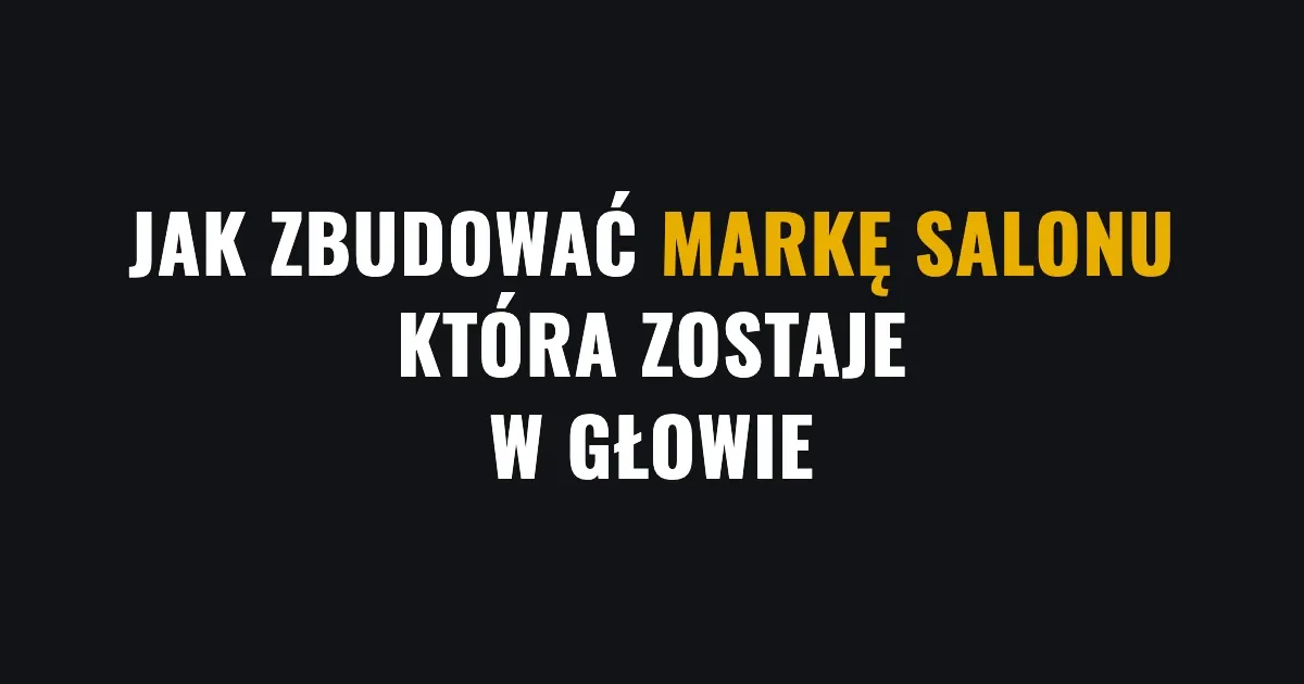 Jak zbudować markę salonu, która zostaje w głowie