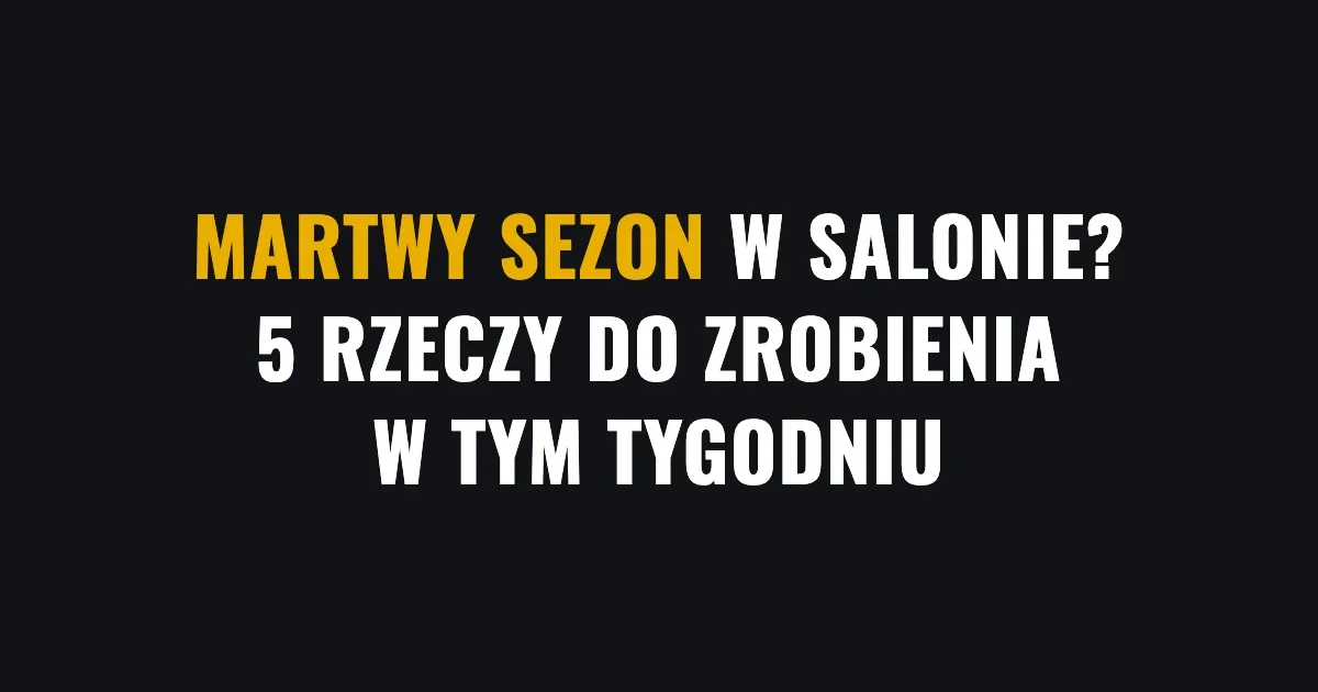 Martwy sezon w salonie? 5 rzeczy do zrobienia w tym tygodniu