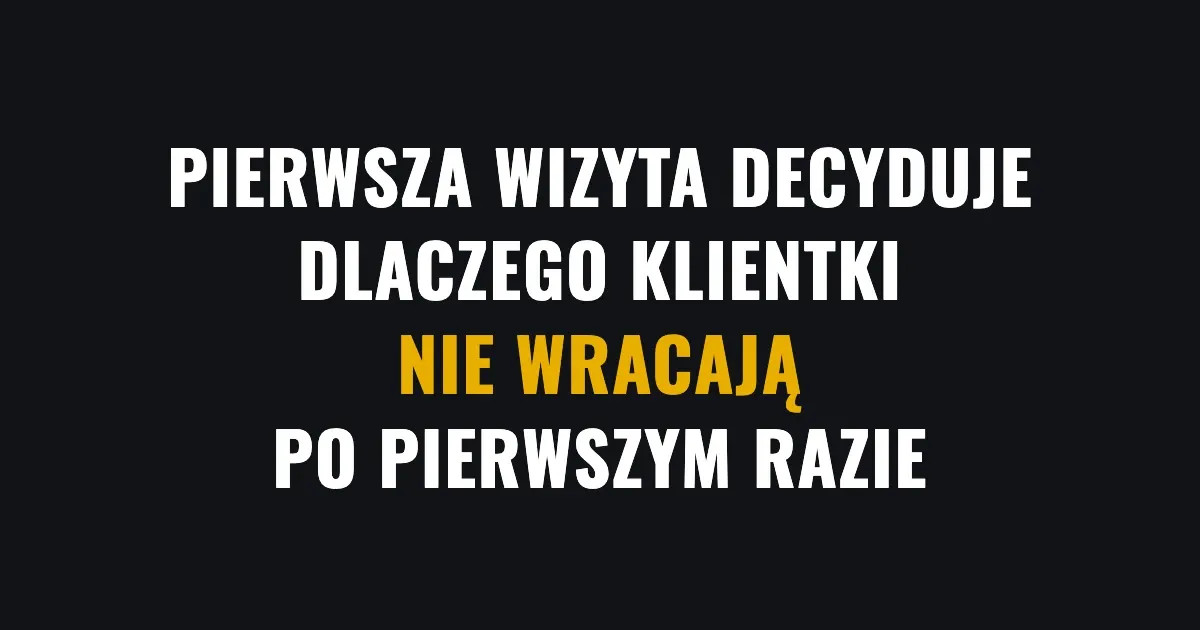 Pierwsza wizyta decyduje - dlaczego klientki nie wracają po pierwszym razie