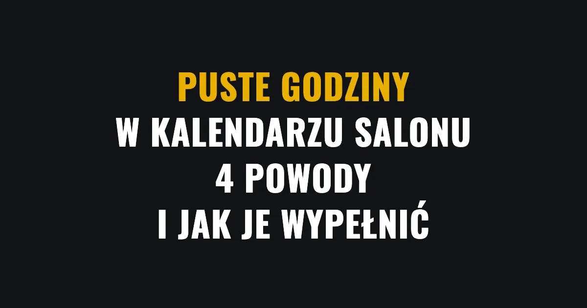 Puste godziny w kalendarzu salonu - 4 powody i jak je wypełnić