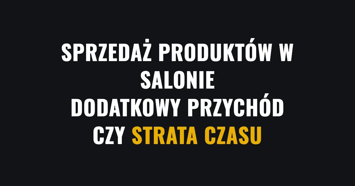 Sprzedaż produktów w salonie - dodatkowy przychód czy strata czasu