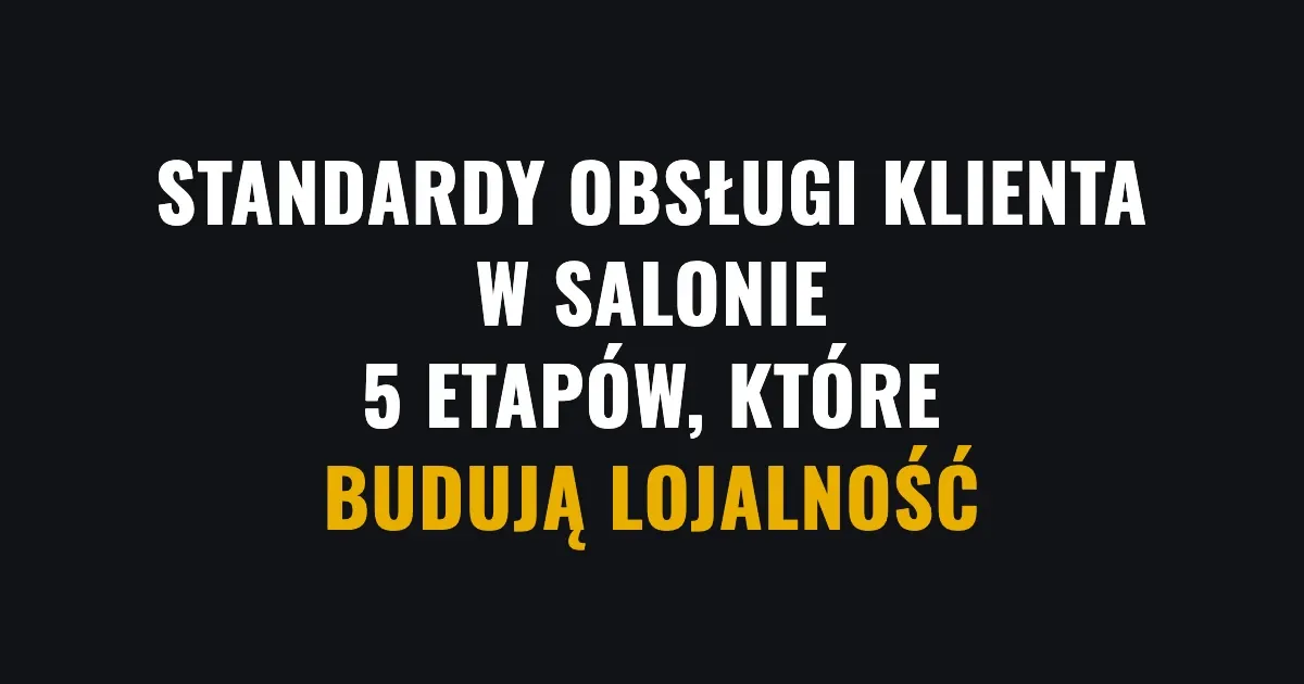 Standardy obsługi klienta w salonie - 5 etapów, które budują lojalność