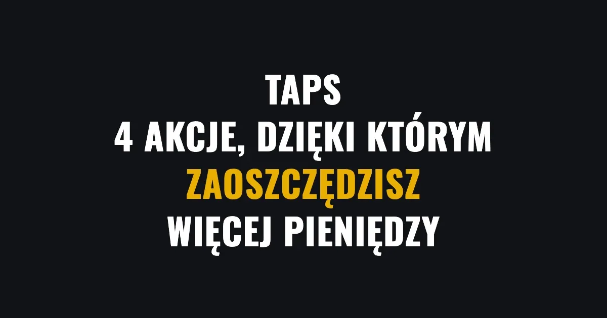 Taps - 4 akcje, dzięki którym zaoszczędzisz więcej pieniędzy