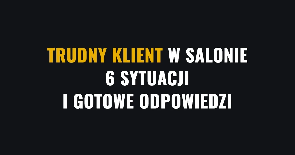 Trudny klient w salonie - 6 sytuacji i gotowe odpowiedzi