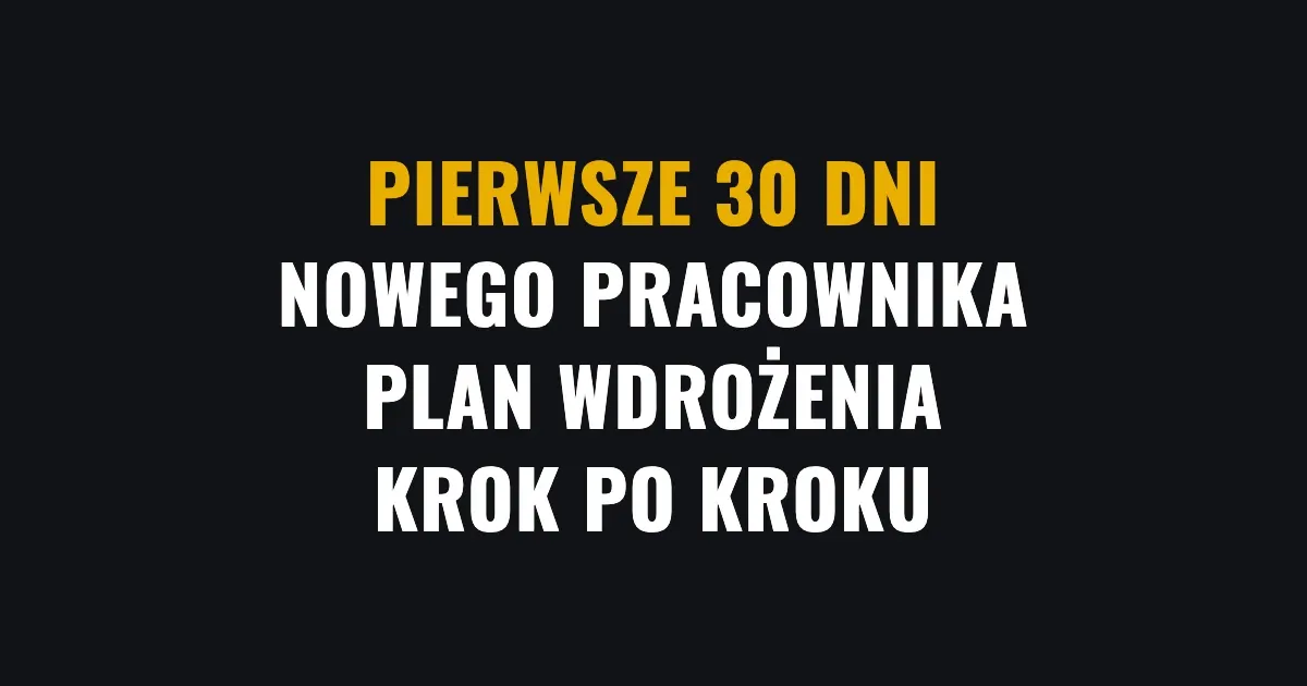 Pierwsze 30 dni nowego pracownika - plan wdrożenia krok po kroku