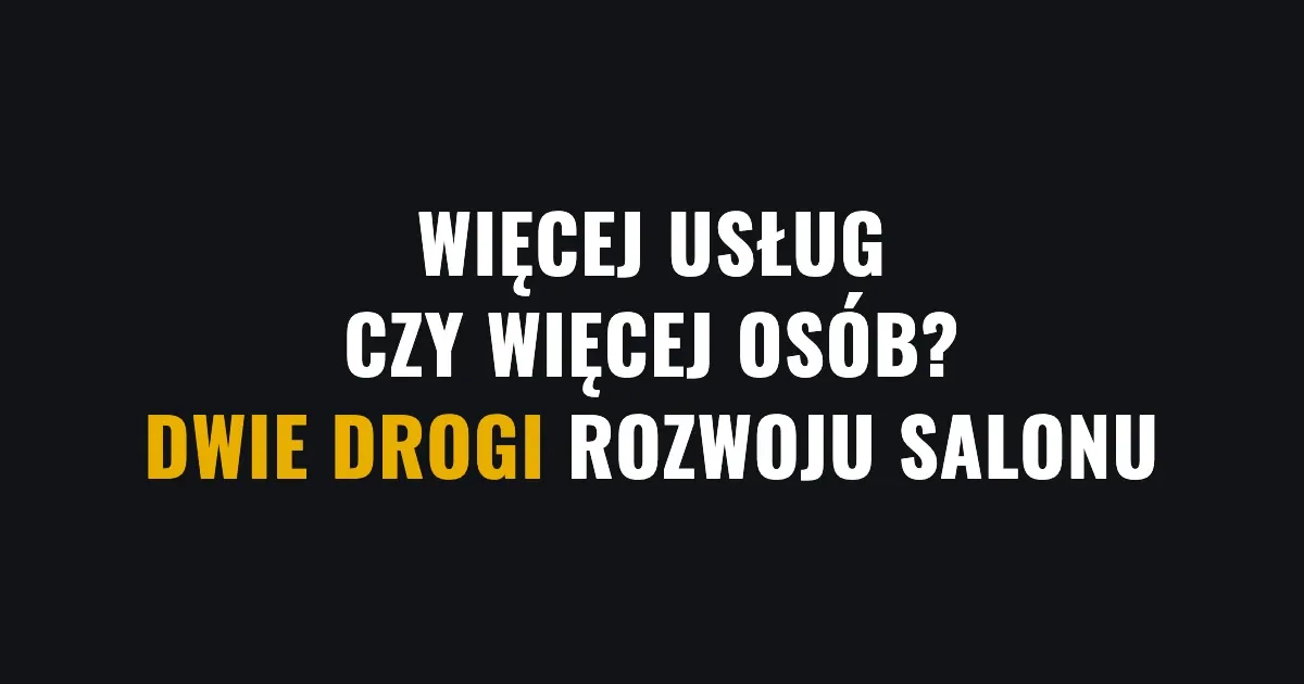 Więcej usług czy więcej osób - dwie drogi rozwoju salonu