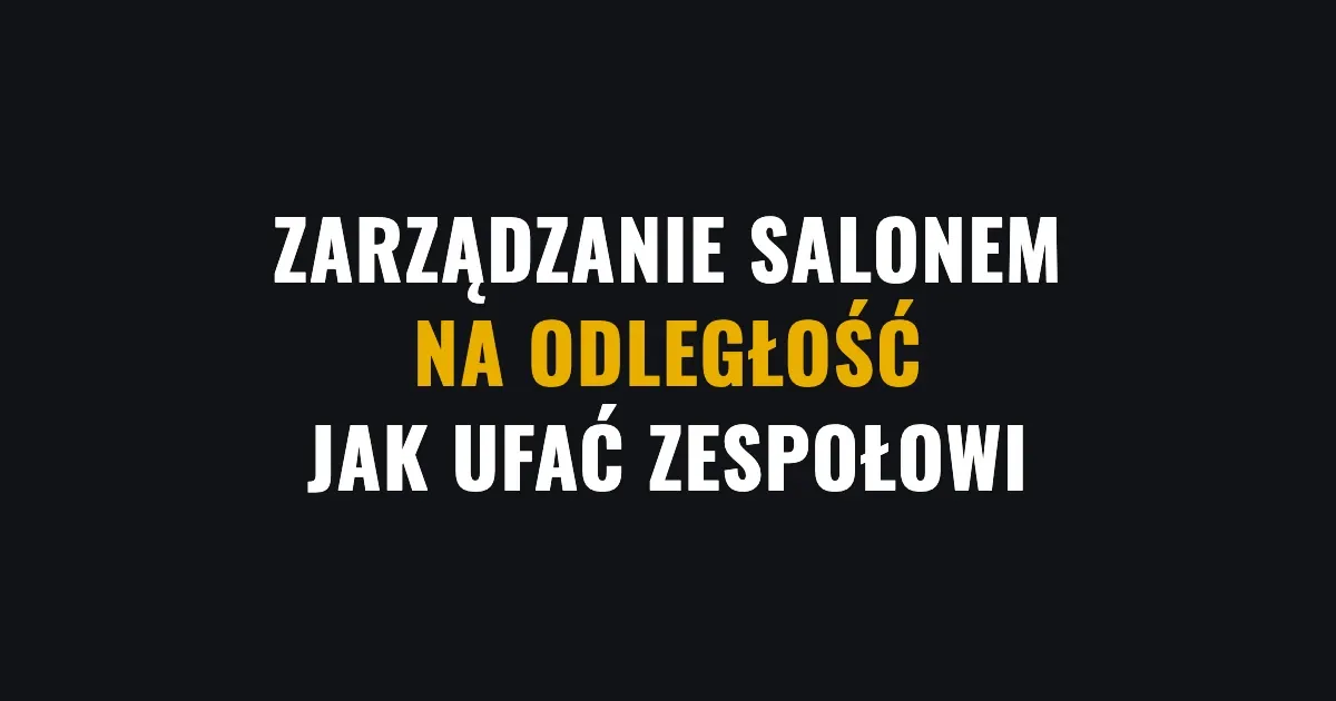 Zarządzanie salonem na odległość - jak ufać zespołowi